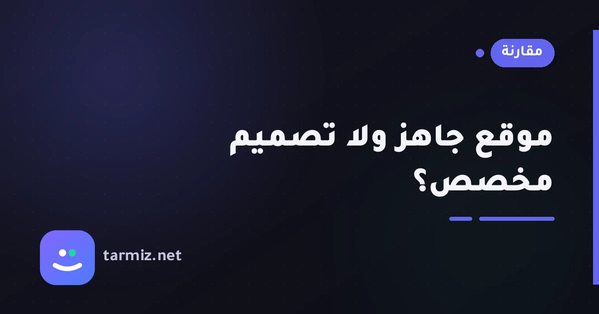 الموقع الجاهز أم المخصّص؟ أيهما يناسب مشروعك